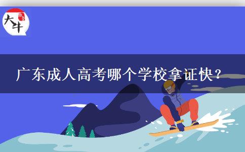 廣東成人高考哪個(gè)學(xué)校拿證快？