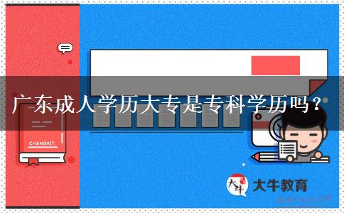 廣東成人學(xué)歷大專是專科學(xué)歷嗎？