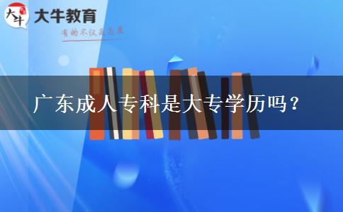 廣東成人專科是大專學(xué)歷嗎？