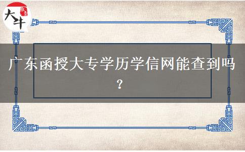 廣東函授大專學歷學信網(wǎng)能查到嗎？