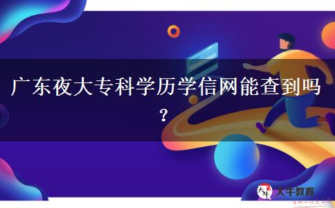 廣東夜大?？茖W(xué)歷學(xué)信網(wǎng)能查到嗎？