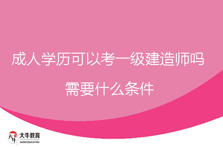 成人學(xué)歷可以考一級(jí)建造師嗎,需要什么條件?