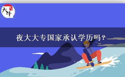 夜大大專國(guó)家承認(rèn)學(xué)歷嗎？