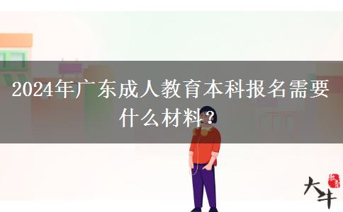 2024年廣東成人教育本科報(bào)名需要什么材料？