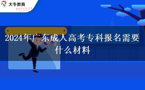 2024年廣東成人高考?？茍?bào)名需要什么材料