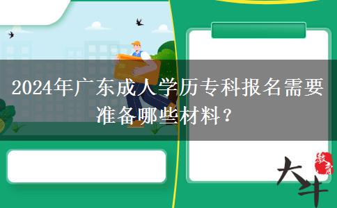 2024年廣東成人學(xué)歷?？茍?bào)名需要準(zhǔn)備哪些材料？