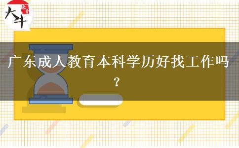 廣東成人教育本科學(xué)歷好找工作嗎？