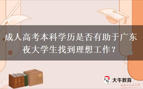成人高考本科學(xué)歷是否有助于廣東夜大學(xué)生找到理想工作？