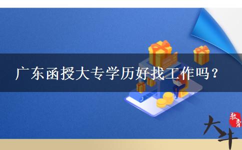 廣東函授大專學(xué)歷好找工作嗎？
