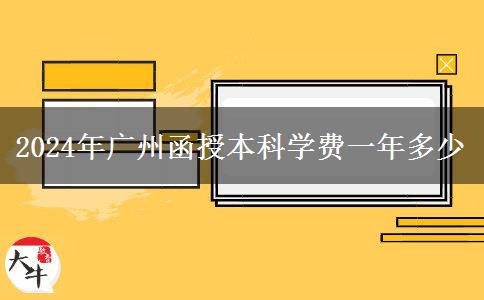 2024年廣州函授本科學費一年多少