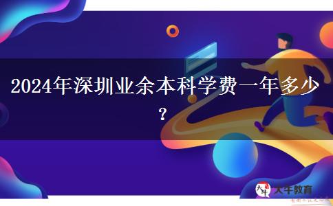 2024年深圳業(yè)余本科學費一年多少？