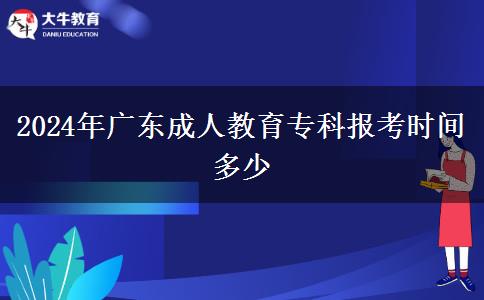 2024年廣東成人教育?？茍罂紩r間多少
