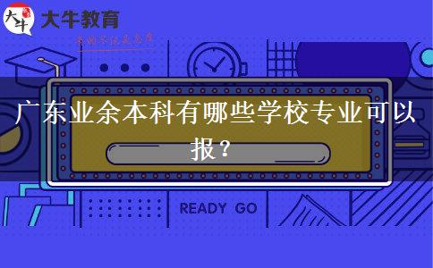 廣東業(yè)余本科有哪些學(xué)校專業(yè)可以報(bào)？