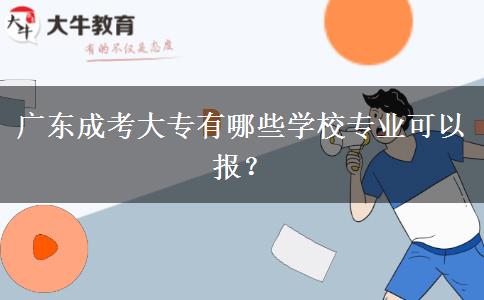 廣東成考大專(zhuān)有哪些學(xué)校專(zhuān)業(yè)可以報(bào)？