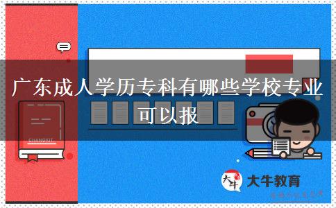 廣東成人學(xué)歷?？朴心男W(xué)校專業(yè)可以報(bào)