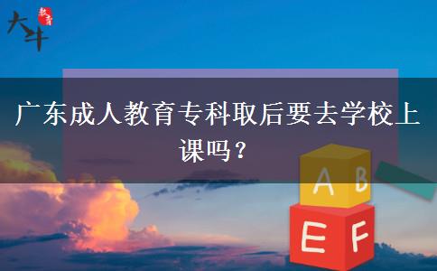 廣東成人教育?？迫『笠W(xué)校上課嗎？