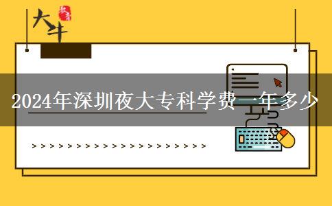 2024年深圳夜大?？茖W(xué)費(fèi)一年多少
