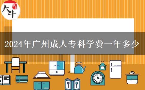 2024年廣州成人?？茖W(xué)費(fèi)一年多少
