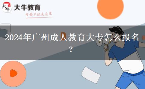 2024年廣州成人教育大專怎么報(bào)名？