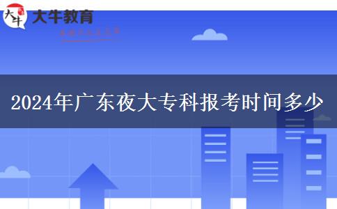 2024年廣東夜大?？茍?bào)考時(shí)間多少