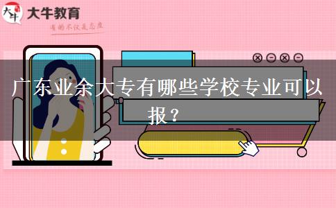 廣東業(yè)余大專有哪些學(xué)校專業(yè)可以報(bào)？