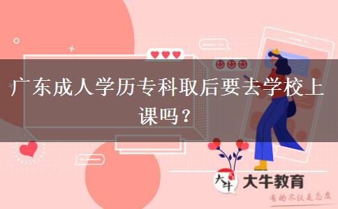 廣東成人學(xué)歷?？迫『笠W(xué)校上課嗎？