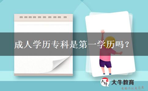 成人學(xué)歷?？剖堑谝粚W(xué)歷嗎？