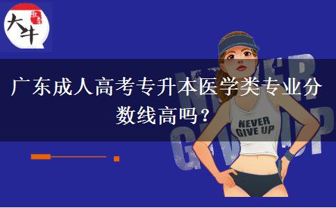 廣東成人高考專升本醫(yī)學類專業(yè)分數(shù)線高嗎？