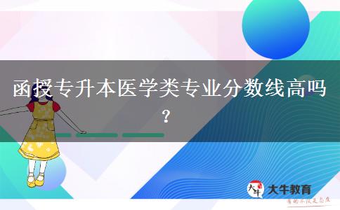 函授專升本醫(yī)學(xué)類專業(yè)分?jǐn)?shù)線高嗎？