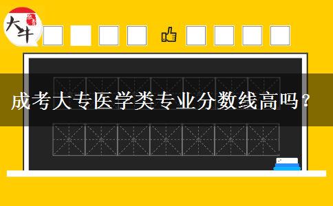 成考大專醫(yī)學(xué)類專業(yè)分?jǐn)?shù)線高嗎？