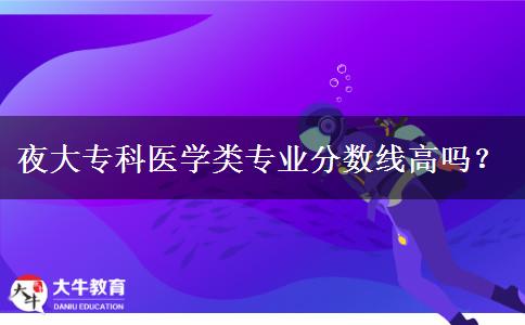 夜大?？漆t(yī)學(xué)類專業(yè)分?jǐn)?shù)線高嗎？