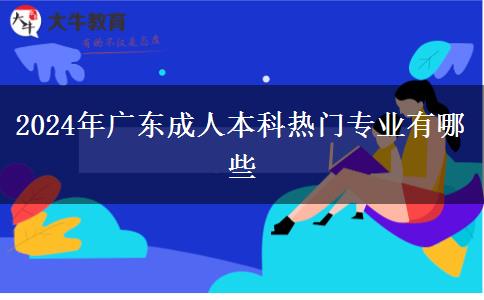 2024年廣東成人本科熱門(mén)專(zhuān)業(yè)有哪些