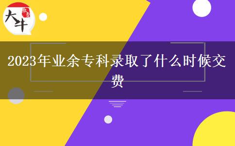 2023年業(yè)余?？其浫×耸裁磿r(shí)候交費(fèi)