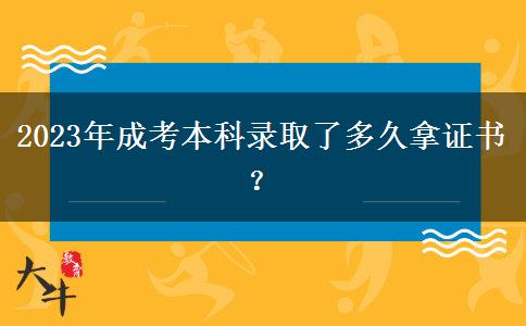 2023年成考本科錄取了多久拿證書？