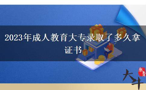 2023年成人教育大專錄取了多久拿證書(shū)
