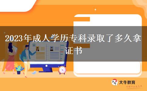 2023年成人學(xué)歷專(zhuān)科錄取了多久拿證書(shū)