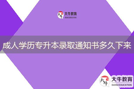 成人學(xué)歷專升本錄取通知書多久下來(lái)