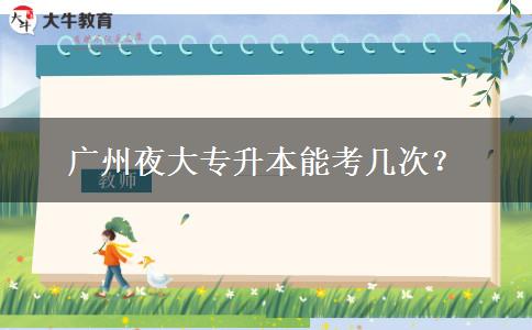 廣州夜大專升本能考幾次？