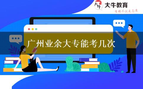 廣州業(yè)余大專(zhuān)能考幾次