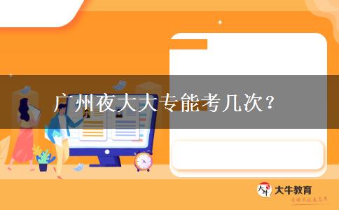 廣州夜大大專能考幾次？