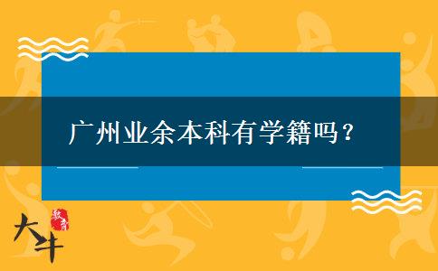 廣州業(yè)余本科有學籍嗎？