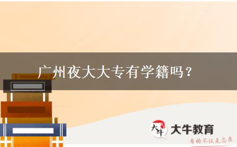廣州夜大大專(zhuān)有學(xué)籍嗎？