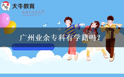 廣州業(yè)余?？朴袑W籍嗎？