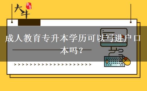成人教育專升本學(xué)歷可以寫進(jìn)戶口本嗎？