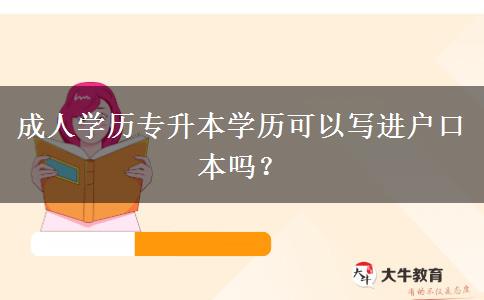 成人學(xué)歷專升本學(xué)歷可以寫進(jìn)戶口本嗎？