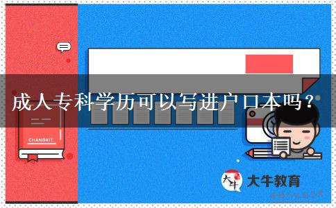 成人?？茖W(xué)歷可以寫進(jìn)戶口本嗎？