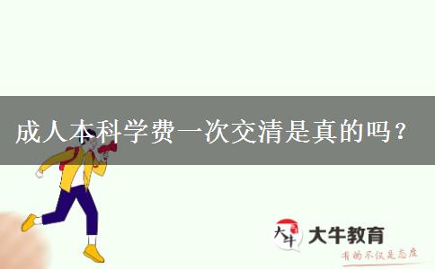 成人本科學(xué)費(fèi)一次交清是真的嗎？
