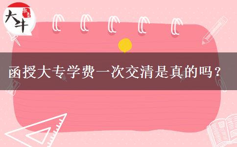 函授大專學(xué)費(fèi)一次交清是真的嗎？