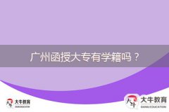 廣州函授大專有學(xué)籍嗎？