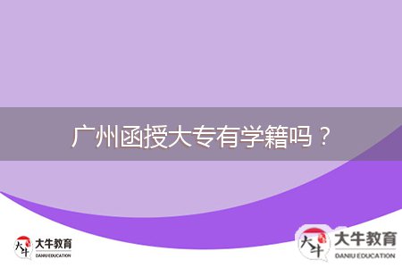 廣州函授大專有學(xué)籍嗎？